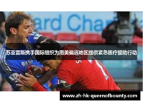 苏亚雷斯携手国际组织为南美偏远地区提供紧急医疗援助行动