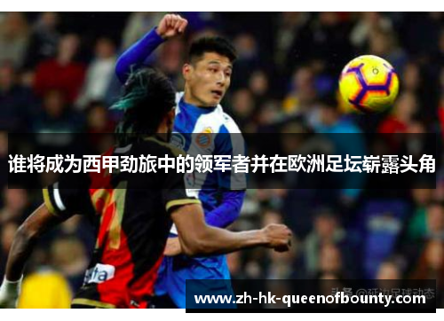 谁将成为西甲劲旅中的领军者并在欧洲足坛崭露头角