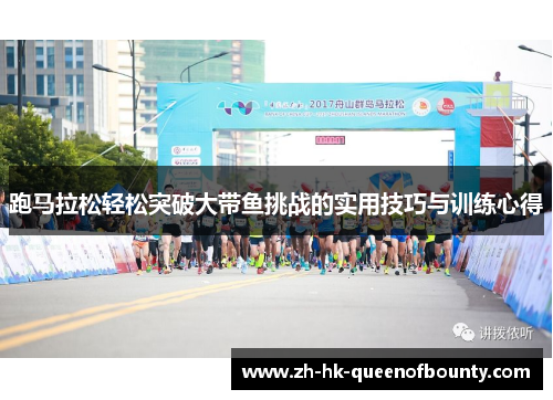 跑马拉松轻松突破大带鱼挑战的实用技巧与训练心得