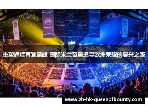 重塑辉煌再登巅峰 国际米兰奋勇追寻欧洲荣耀的复兴之路