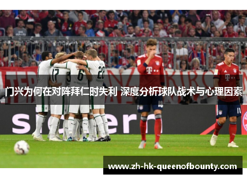 门兴为何在对阵拜仁时失利 深度分析球队战术与心理因素