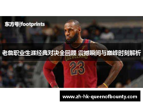 老詹职业生涯经典对决全回顾 震撼瞬间与巅峰时刻解析