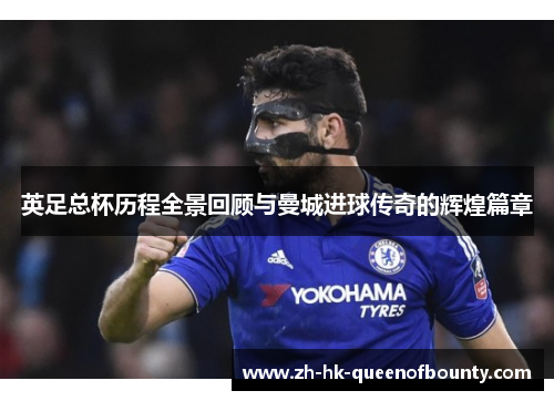 英足总杯历程全景回顾与曼城进球传奇的辉煌篇章