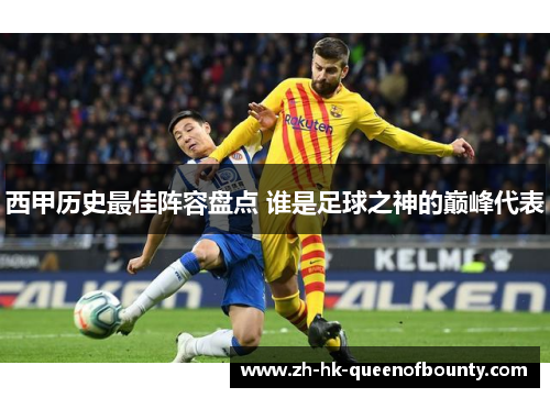 西甲历史最佳阵容盘点 谁是足球之神的巅峰代表