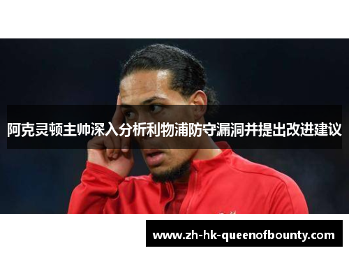 阿克灵顿主帅深入分析利物浦防守漏洞并提出改进建议