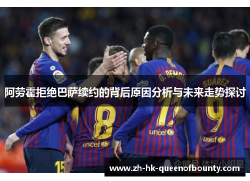阿劳霍拒绝巴萨续约的背后原因分析与未来走势探讨