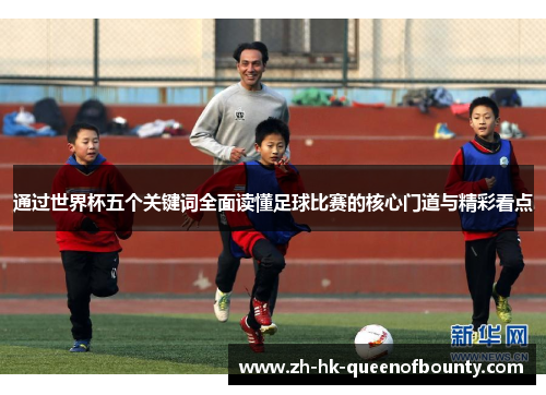 通过世界杯五个关键词全面读懂足球比赛的核心门道与精彩看点