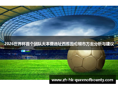 2026世界杯首个团队大本营选址西雅图伦顿市方案分析与建议