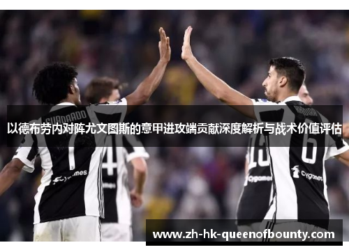 以德布劳内对阵尤文图斯的意甲进攻端贡献深度解析与战术价值评估