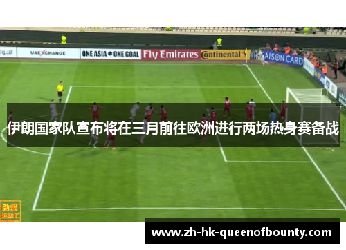 伊朗国家队宣布将在三月前往欧洲进行两场热身赛备战
