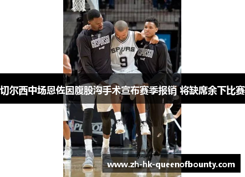 切尔西中场恩佐因腹股沟手术宣布赛季报销 将缺席余下比赛