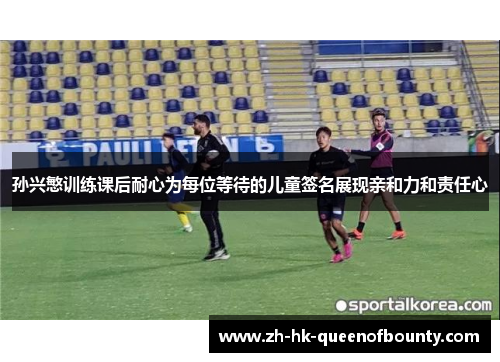 孙兴慜训练课后耐心为每位等待的儿童签名展现亲和力和责任心