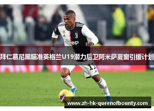 拜仁慕尼黑瞄准英格兰U19潜力后卫阿米萨夏窗引援计划