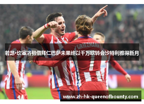 若昂·坎塞洛租借拜仁巴萨未果终以千万欧转会沙特利雅得新月