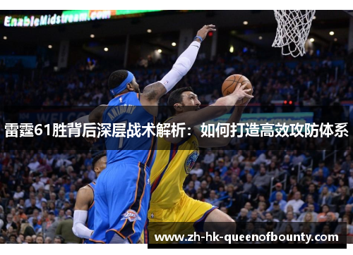 雷霆61胜背后深层战术解析：如何打造高效攻防体系