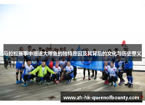 马拉松赛事中赠送大带鱼的独特原因及其背后的文化与历史意义