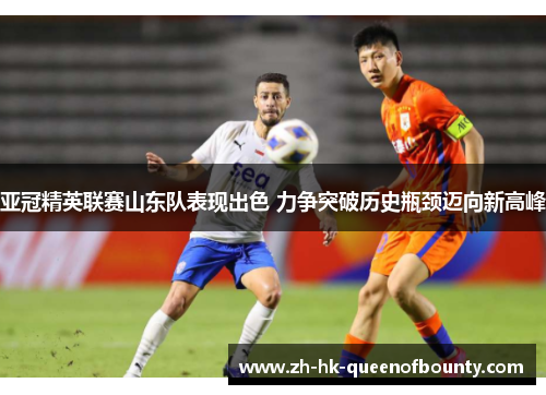 亚冠精英联赛山东队表现出色 力争突破历史瓶颈迈向新高峰