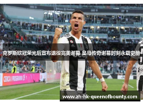 克罗斯欧冠荣光后宣布退役完美谢幕 皇马传奇谢幕时刻永载史册