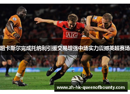 纽卡斯尔完成托纳利引援交易增强中场实力震撼英超赛场