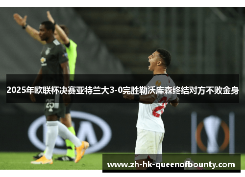 2025年欧联杯决赛亚特兰大3-0完胜勒沃库森终结对方不败金身