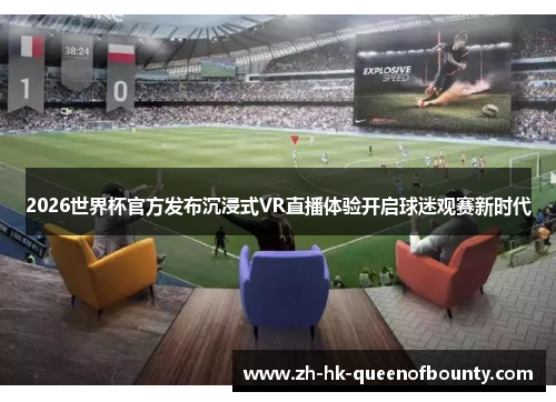 2026世界杯官方发布沉浸式VR直播体验开启球迷观赛新时代