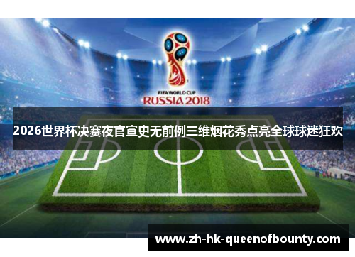 2026世界杯决赛夜官宣史无前例三维烟花秀点亮全球球迷狂欢